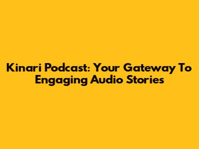 Kinari Podcast: Your Gateway To Engaging Audio Stories