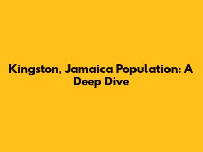 Kingston, Jamaica Population: A Deep Dive