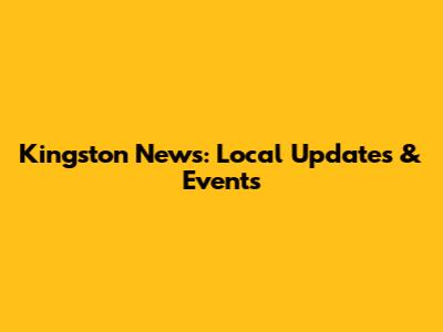 Kingston News: Local Updates & Events