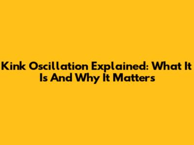 Kink Oscillation Explained: What It Is And Why It Matters