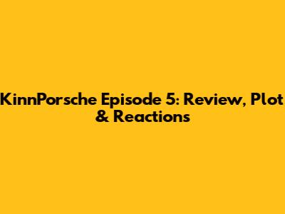 KinnPorsche Episode 5: Review, Plot & Reactions