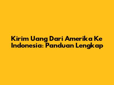 Kirim Uang Dari Amerika Ke Indonesia: Panduan Lengkap