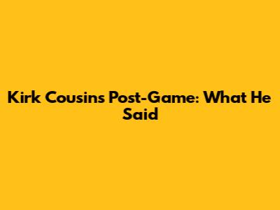Kirk Cousins Post-Game: What He Said