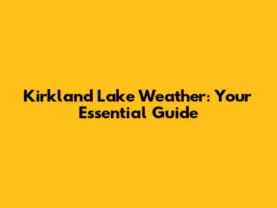 Kirkland Lake Weather: Your Essential Guide