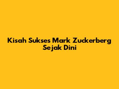 Kisah Sukses Mark Zuckerberg Sejak Dini