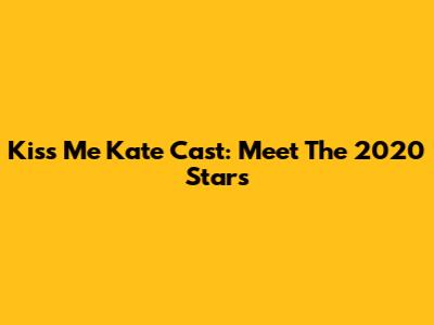 Kiss Me Kate Cast: Meet The 2020 Stars