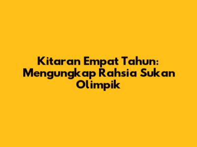 Kitaran Empat Tahun: Mengungkap Rahsia Sukan Olimpik