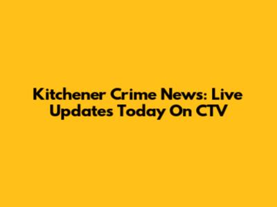 Kitchener Crime News: Live Updates Today On CTV