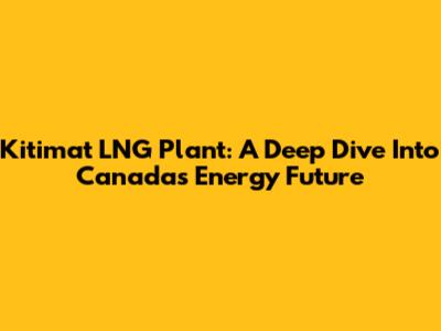 Kitimat LNG Plant: A Deep Dive Into Canada's Energy Future