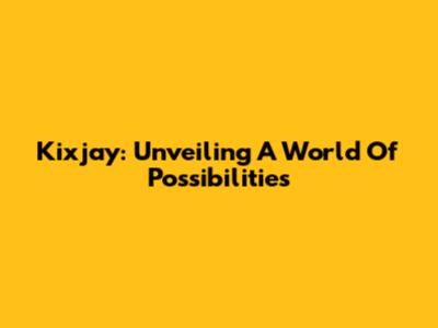 Kixjay: Unveiling A World Of Possibilities