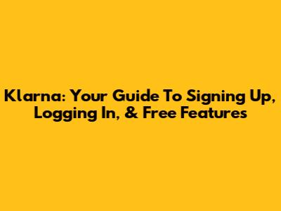 Klarna: Your Guide To Signing Up, Logging In, & Free Features
