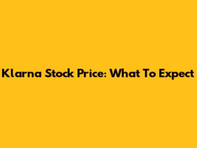 Klarna Stock Price: What To Expect