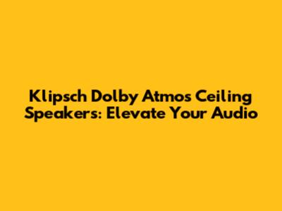 Klipsch Dolby Atmos Ceiling Speakers: Elevate Your Audio