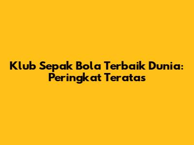 Klub Sepak Bola Terbaik Dunia: Peringkat Teratas