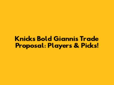 Knicks' Bold Giannis Trade Proposal: Players & Picks!