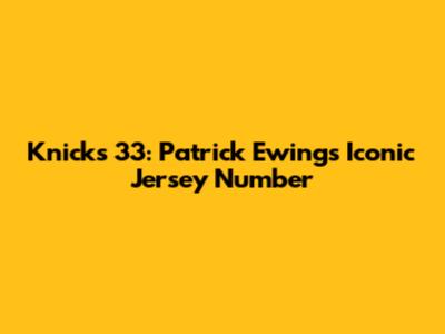Knicks 33: Patrick Ewing's Iconic Jersey Number