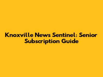 Knoxville News Sentinel: Senior Subscription Guide