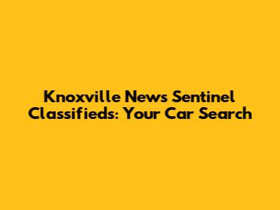 Knoxville News Sentinel Classifieds: Your Car Search