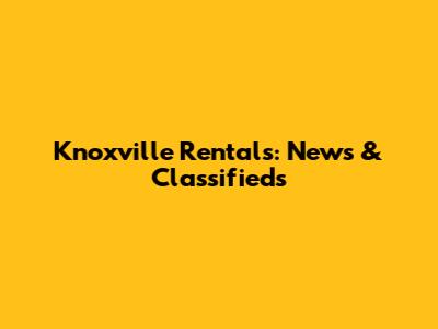 Knoxville Rentals: News & Classifieds