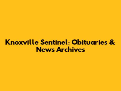 Knoxville Sentinel: Obituaries & News Archives