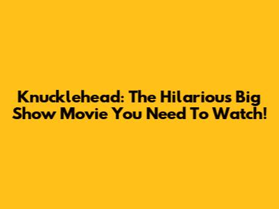 Knucklehead: The Hilarious Big Show Movie You Need To Watch!