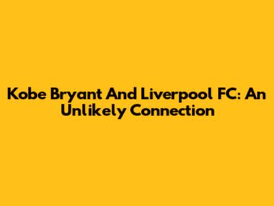 Kobe Bryant And Liverpool FC: An Unlikely Connection