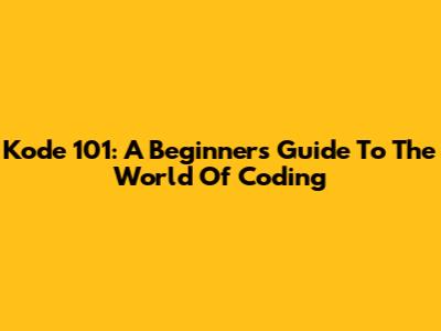 Kode 101: A Beginner's Guide To The World Of Coding
