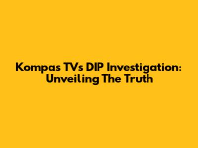 Kompas TV's DIP Investigation: Unveiling The Truth