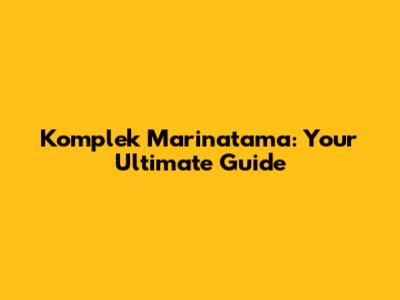 Komplek Marinatama: Your Ultimate Guide