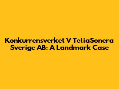 Konkurrensverket V TeliaSonera Sverige AB: A Landmark Case