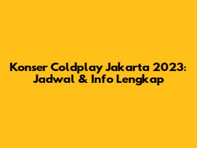 Konser Coldplay Jakarta 2023: Jadwal & Info Lengkap