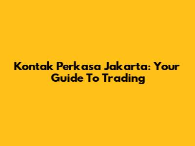 Kontak Perkasa Jakarta: Your Guide To Trading