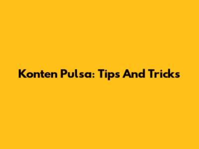 Konten Pulsa: Tips And Tricks