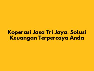 Koperasi Jasa Tri Jaya: Solusi Keuangan Terpercaya Anda