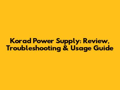 Korad Power Supply: Review, Troubleshooting & Usage Guide