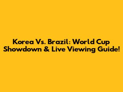 Korea Vs. Brazil: World Cup Showdown & Live Viewing Guide!