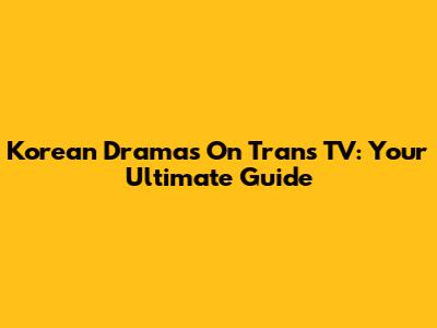 Korean Dramas On Trans TV: Your Ultimate Guide