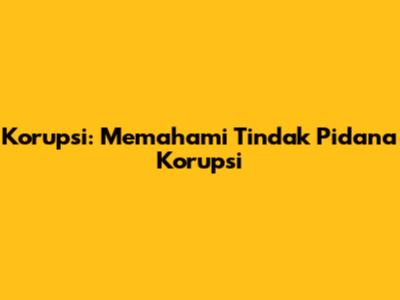 Korupsi: Memahami Tindak Pidana Korupsi
