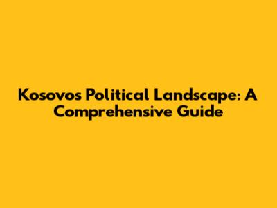 Kosovo's Political Landscape: A Comprehensive Guide