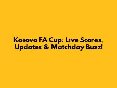 Kosovo FA Cup: Live Scores, Updates & Matchday Buzz!