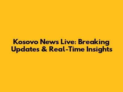 Kosovo News Live: Breaking Updates & Real-Time Insights