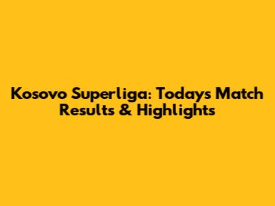 Kosovo Superliga: Today's Match Results & Highlights