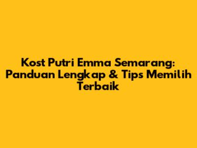 Kost Putri Emma Semarang: Panduan Lengkap & Tips Memilih Terbaik
