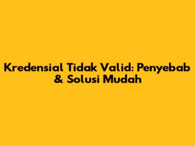 Kredensial Tidak Valid: Penyebab & Solusi Mudah