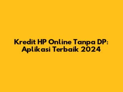 Kredit HP Online Tanpa DP: Aplikasi Terbaik 2024