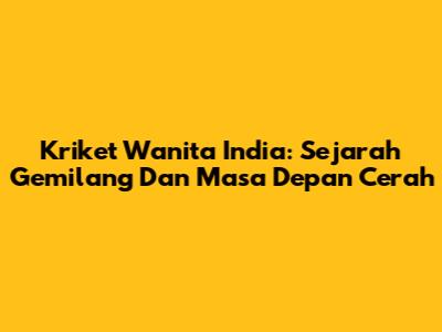Kriket Wanita India: Sejarah Gemilang Dan Masa Depan Cerah
