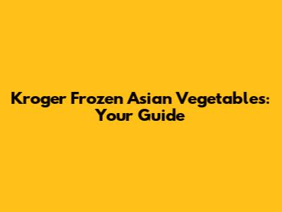 Kroger Frozen Asian Vegetables: Your Guide
