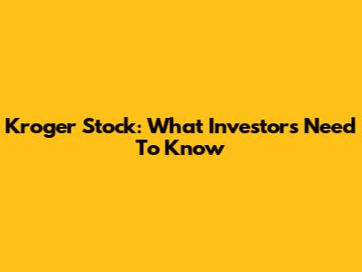 Kroger Stock: What Investors Need To Know