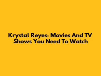 Krystal Reyes: Movies And TV Shows You Need To Watch