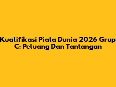Kualifikasi Piala Dunia 2026 Grup C: Peluang Dan Tantangan